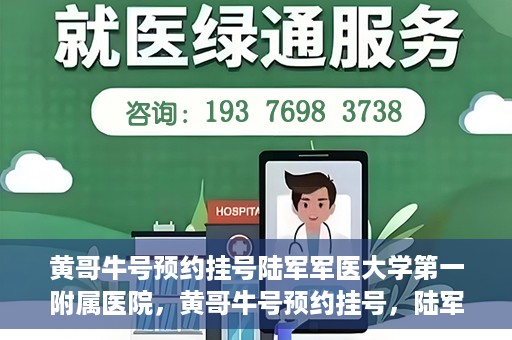 黄哥牛号预约挂号陆军军医大学第一附属医院，黄哥牛号预约挂号，陆军军医大学第一附属医院就医新体验
