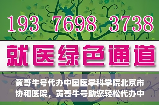 黄哥牛号代办中国医学科学院北京市协和医院，黄哥牛号助您轻松代办中国医学科学院北京市协和医院手续。