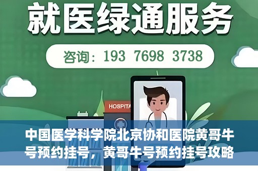 中国医学科学院北京协和医院黄哥牛号预约挂号，黄哥牛号预约挂号攻略，中国医学科学院北京协和医院就医指南
