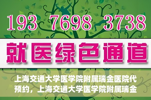 上海交通大学医学院附属瑞金医院代预约，上海交通大学医学院附属瑞金医院代预约服务详解