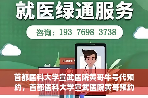 首都医科大学宣武医院黄哥牛号代预约，首都医科大学宣武医院黄哥预约代挂号服务解析