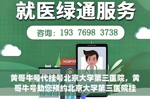 黄哥牛号代挂号北京大学第三医院，黄哥牛号助您预约北京大学第三医院挂号服务