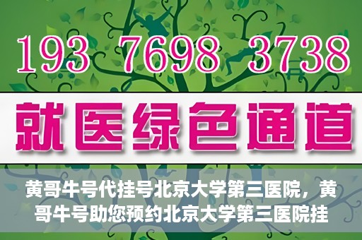 黄哥牛号代挂号北京大学第三医院，黄哥牛号助您预约北京大学第三医院挂号服务