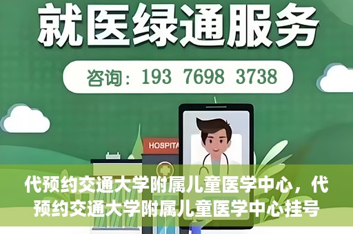 代预约交通大学附属儿童医学中心，代预约交通大学附属儿童医学中心挂号服务攻略