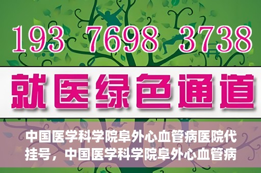 中国医学科学院阜外心血管病医院代挂号，中国医学科学院阜外心血管病医院代挂号服务详解
