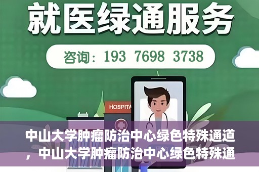 中山大学肿瘤防治中心绿色特殊通道，中山大学肿瘤防治中心绿色特殊通道，守护生命，快速通行之道