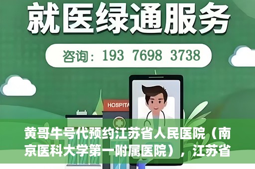 黄哥牛号代预约江苏省人民医院（南京医科大学第一附属医院），江苏省人民医院（南京医科大学第一附属医院）黄哥牛号代预约服务启动