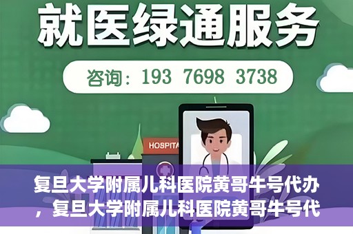 复旦大学附属儿科医院黄哥牛号代办，复旦大学附属儿科医院黄哥牛号代办，一站式服务详解