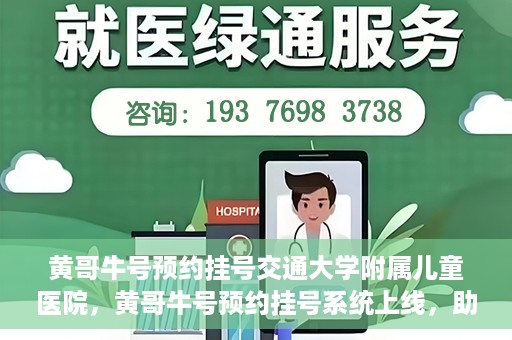 黄哥牛号预约挂号交通大学附属儿童医院，黄哥牛号预约挂号系统上线，助力交通大学附属儿童医院便捷就医体验