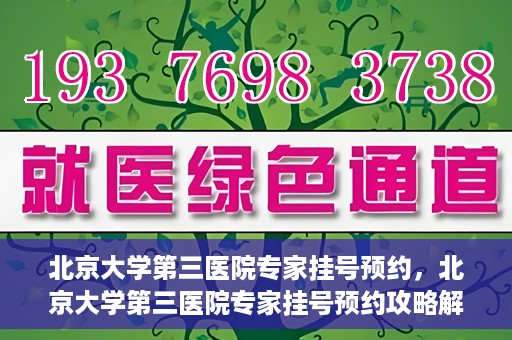 北京大学第三医院专家挂号预约，北京大学第三医院专家挂号预约攻略解析