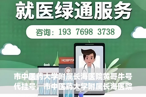 市中医药大学附属长海医院黄哥牛号代挂号，市中医药大学附属长海医院黄哥牛号代挂号服务解析