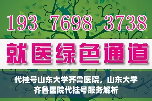 代挂号山东大学齐鲁医院，山东大学齐鲁医院代挂号服务解析