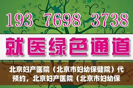 北京妇产医院（北京市妇幼保健院）代预约，北京妇产医院（北京市妇幼保健院）代预约服务指南