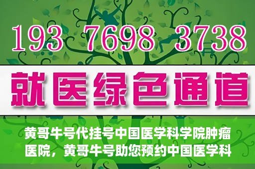 黄哥牛号代挂号中国医学科学院肿瘤医院，黄哥牛号助您预约中国医学科学院肿瘤医院挂号服务