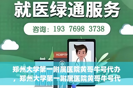 郑州大学第一附属医院黄哥牛号代办，郑州大学第一附属医院黄哥牛号代办，就医新选择与信赖之选