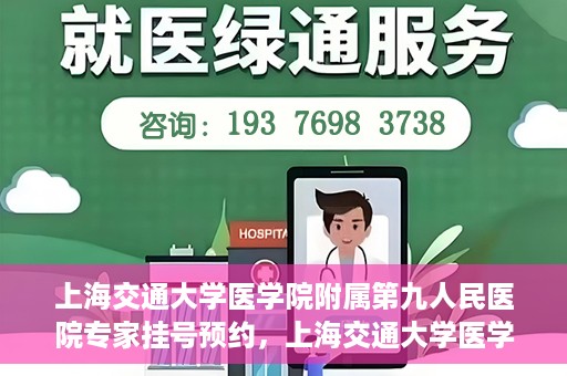 上海交通大学医学院附属第九人民医院专家挂号预约，上海交通大学医学院附属第九人民医院专家挂号预约攻略解析