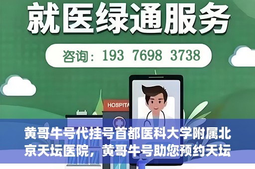 黄哥牛号代挂号首都医科大学附属北京天坛医院，黄哥牛号助您预约天坛医院——首都医科大学附属北京天坛医院代挂号服务