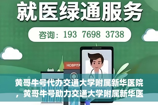 黄哥牛号代办交通大学附属新华医院，黄哥牛号助力交通大学附属新华医院代办服务