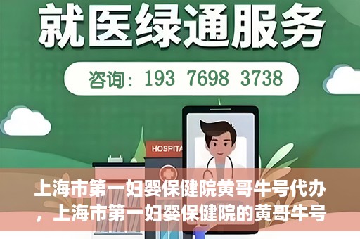 上海市第一妇婴保健院黄哥牛号代办，上海市第一妇婴保健院的黄哥牛号代办服务解析