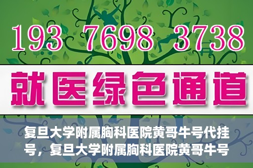 复旦大学附属胸科医院黄哥牛号代挂号，复旦大学附属胸科医院黄哥牛号代挂号攻略揭秘