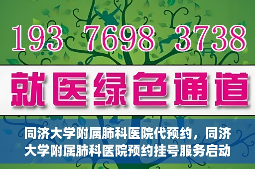 同济大学附属肺科医院代预约，同济大学附属肺科医院预约挂号服务启动