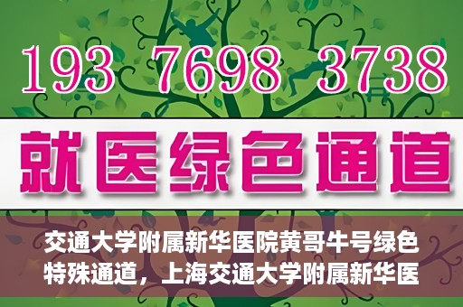 交通大学附属新华医院黄哥牛号绿色特殊通道，上海交通大学附属新华医院黄哥牛号绿色就医特殊通道解析