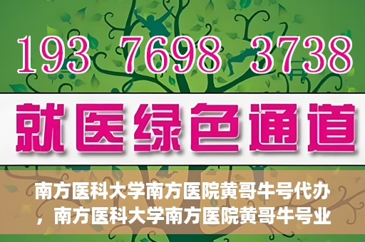 南方医科大学南方医院黄哥牛号代办，南方医科大学南方医院黄哥牛号业务代办攻略