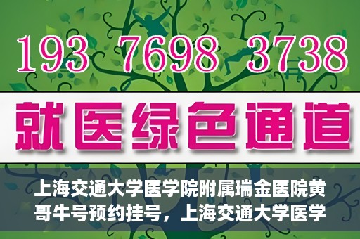 上海交通大学医学院附属瑞金医院黄哥牛号预约挂号，上海交通大学医学院附属瑞金医院黄哥牛号预约挂号攻略详解
