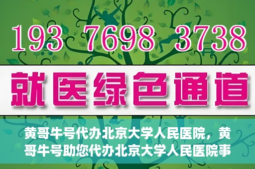 黄哥牛号代办北京大学人民医院，黄哥牛号助您代办北京大学人民医院事务