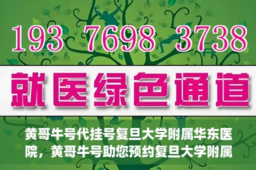 黄哥牛号代挂号复旦大学附属华东医院，黄哥牛号助您预约复旦大学附属华东医院专家号