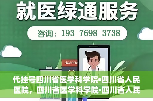 代挂号四川省医学科学院•四川省人民医院，四川省医学科学院·四川省人民医院代挂号服务解析