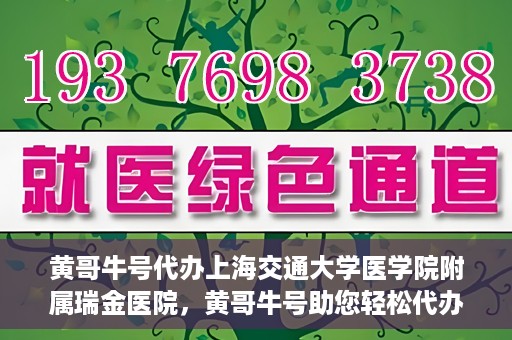 黄哥牛号代办上海交通大学医学院附属瑞金医院，黄哥牛号助您轻松代办上海交通大学医学院附属瑞金医院事务