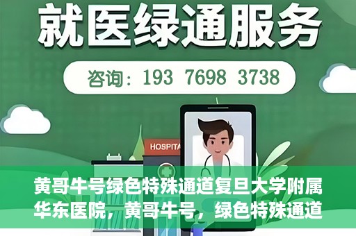 黄哥牛号绿色特殊通道复旦大学附属华东医院，黄哥牛号，绿色特殊通道揭秘，华东医院新篇章开启