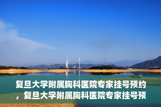 复旦大学附属胸科医院专家挂号预约，复旦大学附属胸科医院专家挂号预约攻略