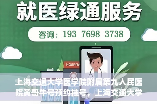上海交通大学医学院附属第九人民医院黄哥牛号预约挂号，上海交通大学医学院附属第九人民医院黄哥牛号预约挂号攻略解析