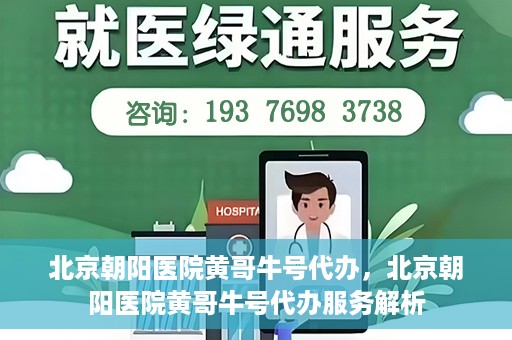 北京朝阳医院黄哥牛号代办，北京朝阳医院黄哥牛号代办服务解析
