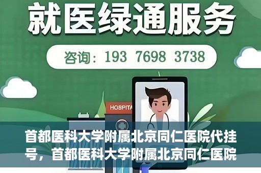 首都医科大学附属北京同仁医院代挂号，首都医科大学附属北京同仁医院便捷代挂号服务解析