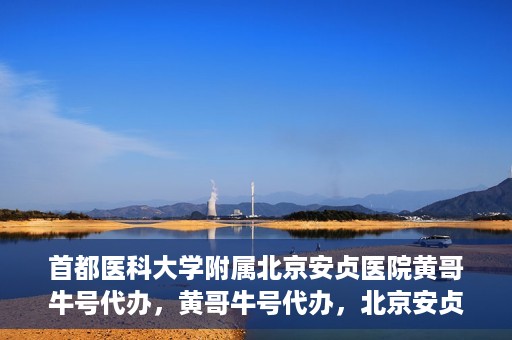 首都医科大学附属北京安贞医院黄哥牛号代办，黄哥牛号代办，北京安贞医院医疗服务的创新实践