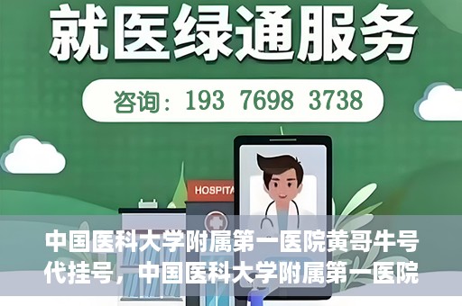 中国医科大学附属第一医院黄哥牛号代挂号，中国医科大学附属第一医院黄哥牛号代挂号服务详解