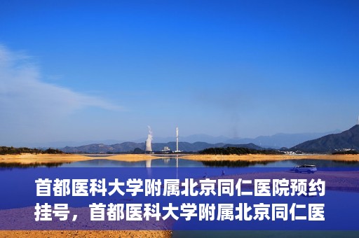 首都医科大学附属北京同仁医院预约挂号，首都医科大学附属北京同仁医院预约挂号攻略与指南