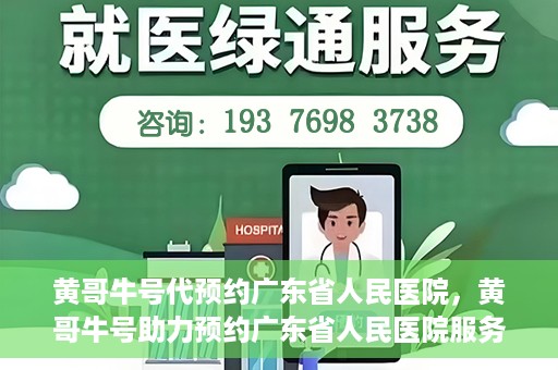 黄哥牛号代预约广东省人民医院，黄哥牛号助力预约广东省人民医院服务