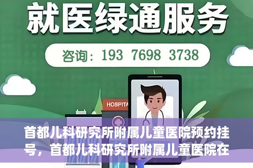 首都儿科研究所附属儿童医院预约挂号，首都儿科研究所附属儿童医院在线预约挂号攻略