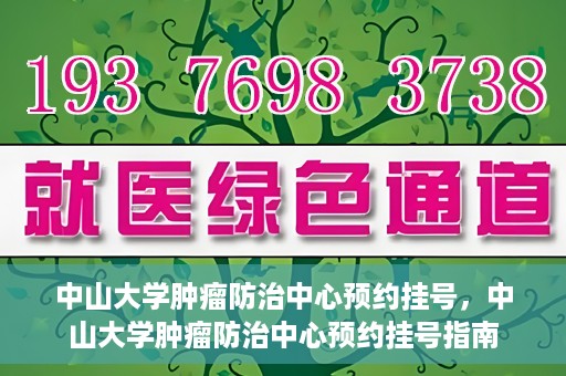 中山大学肿瘤防治中心预约挂号，中山大学肿瘤防治中心预约挂号指南