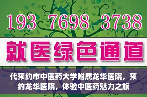 代预约市中医药大学附属龙华医院，预约龙华医院，体验中医药魅力之旅