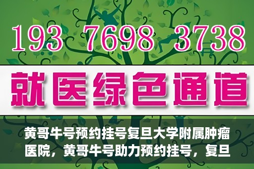黄哥牛号预约挂号复旦大学附属肿瘤医院，黄哥牛号助力预约挂号，复旦大学附属肿瘤医院开启便捷就医新篇章