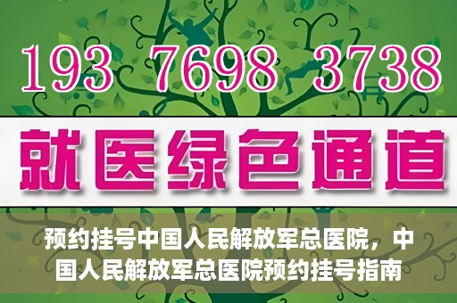 预约挂号中国人民解放军总医院，中国人民解放军总医院预约挂号指南
