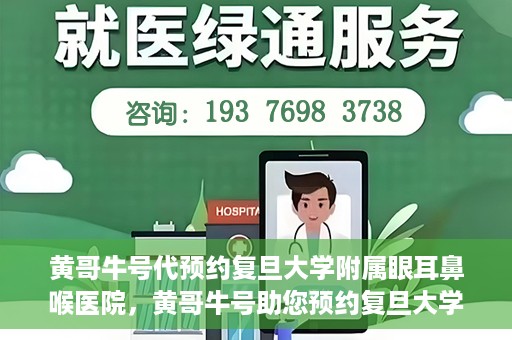 黄哥牛号代预约复旦大学附属眼耳鼻喉医院，黄哥牛号助您预约复旦大学附属眼耳鼻喉医院——专业医疗服务的便捷通道