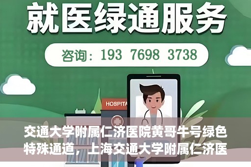 交通大学附属仁济医院黄哥牛号绿色特殊通道，上海交通大学附属仁济医院黄哥牛号绿色就医特殊通道解析