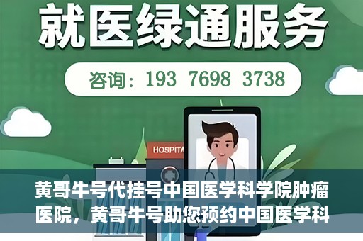 黄哥牛号代挂号中国医学科学院肿瘤医院，黄哥牛号助您预约中国医学科学院肿瘤医院挂号服务