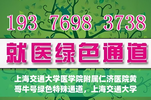 上海交通大学医学院附属仁济医院黄哥牛号绿色特殊通道，上海交通大学医学院附属仁济医院绿色特殊通道，黄哥牛号启动